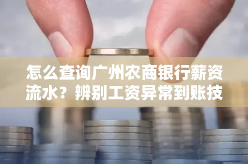 怎么查询广州农商银行薪资流水?辨别工资异常到账技巧?